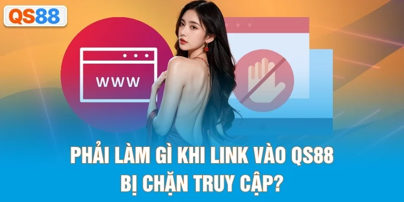 Phải làm gì khi link vào QS88 bị chặn truy cập?